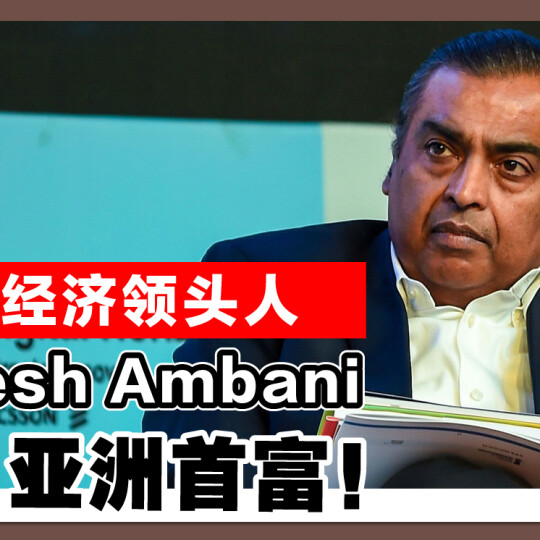 印度经济领头人 Mukesh Ambani 走向亚洲首富！