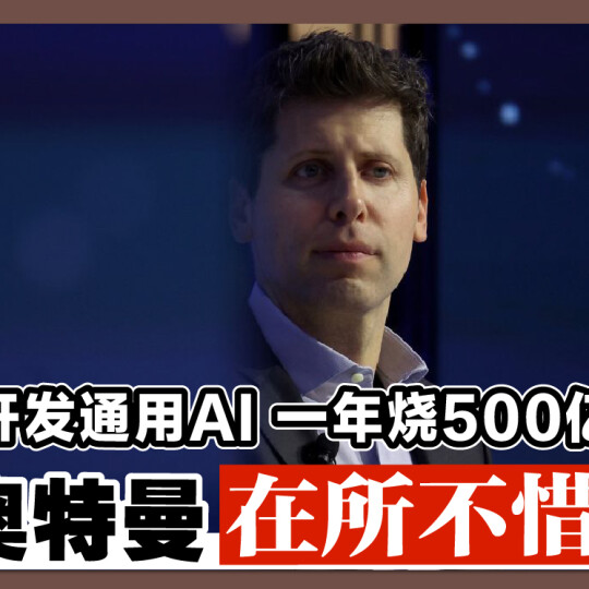 开发通用AI 一年烧500亿 奥特曼在所不惜