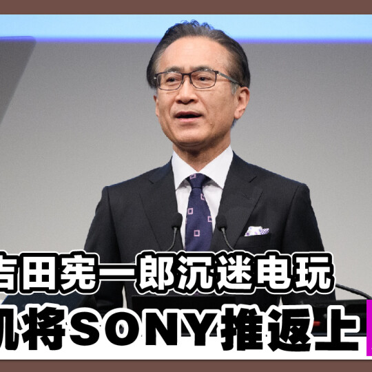 64岁吉田宪一郎沉迷电玩 靠打机将SONY推返上巅峰！