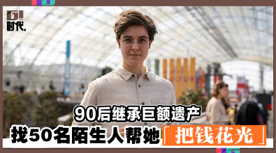 90后继承巨额遗产 找50名陌生人帮她「把钱花光」