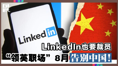 LinkedIn也要裁员 “领英职场” 8月告别中国