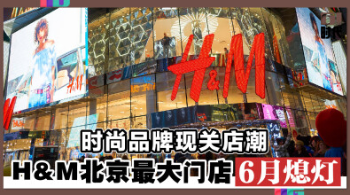 时尚品牌现关店潮 H&M北京最大门店6月熄灯