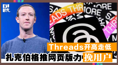 Threads开高走低 扎克伯格推网页版力挽用户