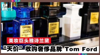 美妆巨头雅诗兰黛 “天价”收购奢侈品牌 Tom Ford