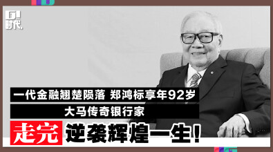 一代金融翘楚陨落 郑鸿标享年92岁 大马传奇銀行家走完逆袭辉煌一生！